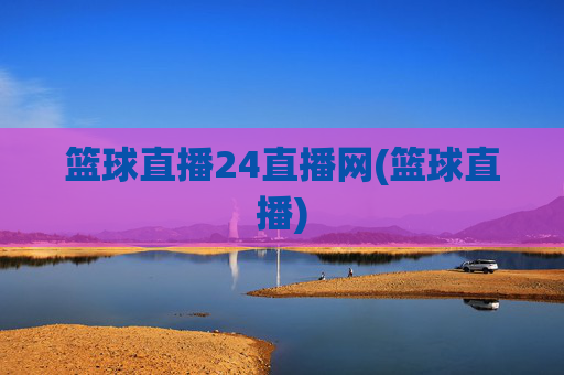 篮球直播24直播网(篮球直播)