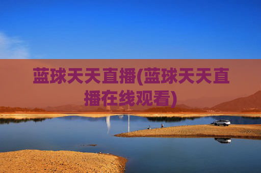蓝球天天直播(蓝球天天直播在线观看)