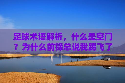 足球术语解析,什么是空门?为什么前锋总说我踢飞了空门?