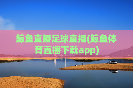 鲸鱼直播足球直播(鲸鱼体育直播下载app)