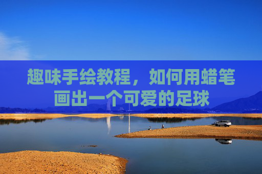 趣味手绘教程,如何用蜡笔画出一个可爱的足球