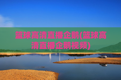 篮球高清直播企鹅(篮球高清直播企鹅视频)
