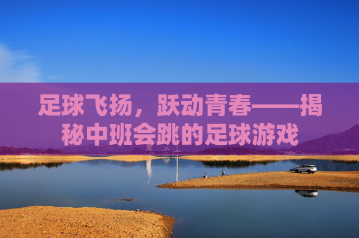 足球飞扬,跃动青春——揭秘中班会跳的足球游戏