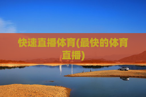 快速直播体育(最快的体育直播)
