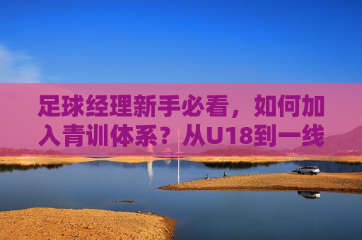 足球经理新手必看,如何加入青训体系?从U18到一线队的执教攻略