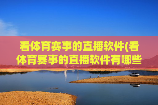 看体育赛事的直播软件(看体育赛事的直播软件有哪些)