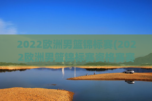 2022欧洲男篮锦标赛(2022欧洲男篮锦标赛资格赛赛程赛果)