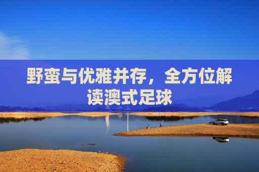 野蛮与优雅并存,全方位解读澳式足球