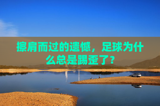 擦肩而过的遗憾,足球为什么总是踢歪了?