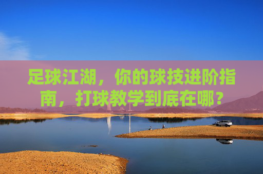 足球江湖,你的球技进阶指南,打球教学到底在哪?