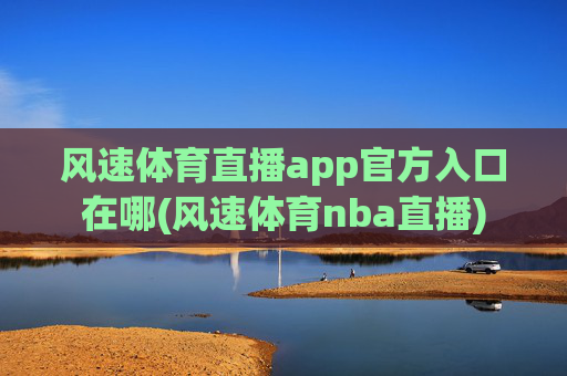 风速体育直播app官方入口在哪(风速体育nba直播)