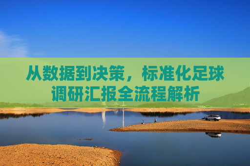 从数据到决策,标准化足球调研汇报全流程解析