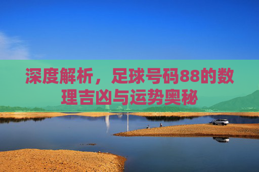 深度解析,足球号码88的数理吉凶与运势奥秘