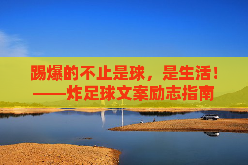 踢爆的不止是球,是生活!——炸足球文案励志指南