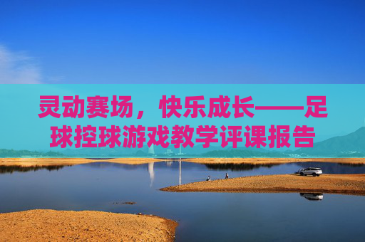 灵动赛场,快乐成长——足球控球游戏教学评课报告