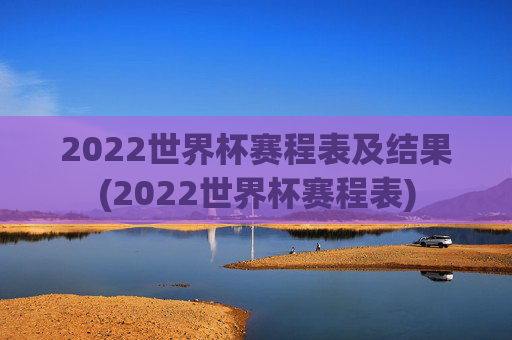 2022世界杯赛程表及结果(2022世界杯赛程表)