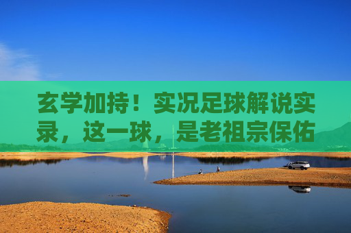 玄学加持!实况足球解说实录,这一球,是老祖宗保佑的
