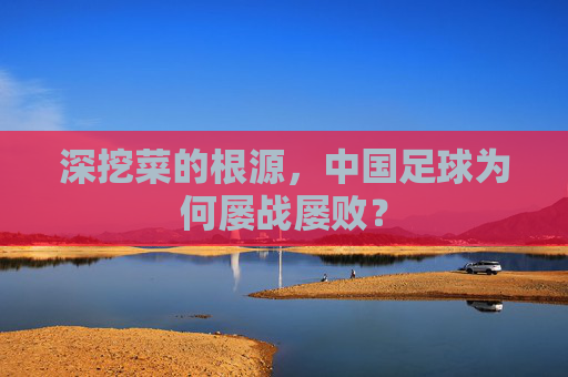 深挖菜的根源,中国足球为何屡战屡败?