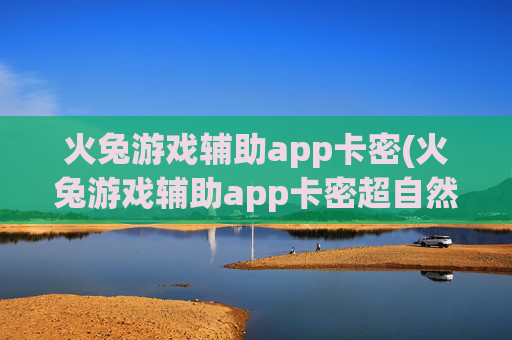 火兔游戏辅助app卡密(火兔游戏辅助app卡密超自然)