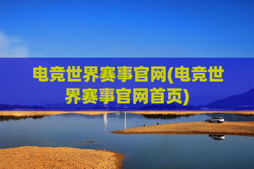 电竞世界赛事官网(电竞世界赛事官网首页)
