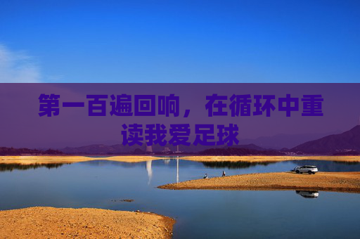 第一百遍回响,在循环中重读我爱足球