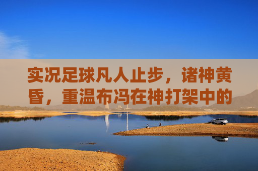实况足球凡人止步,诸神黄昏,重温布冯在神打架中的统治力