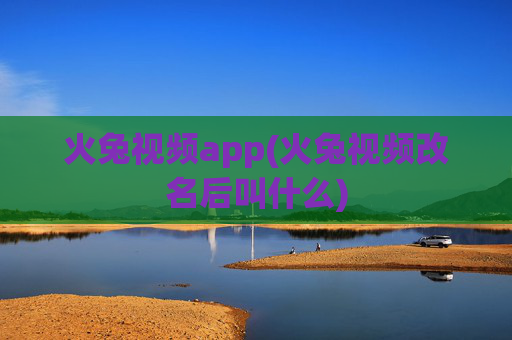火兔视频app(火兔视频改名后叫什么)