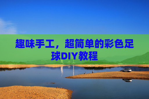 趣味手工，超简单的彩色足球DIY教程