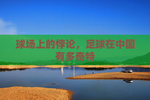 球场上的悖论，足球在中国有多奇特