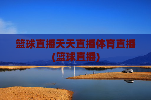篮球直播天天直播体育直播(篮球直播)
