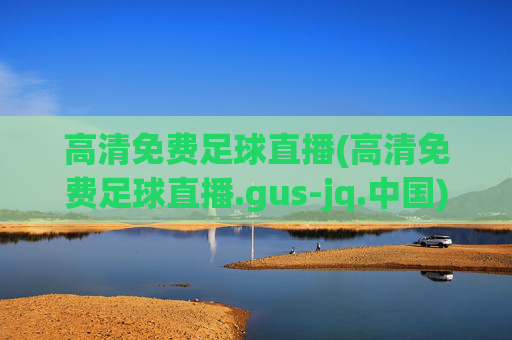 高清免费足球直播(高清免费足球直播.gus-jq.中国)