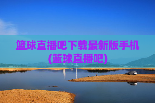 篮球直播吧下载最新版手机(篮球直播吧)