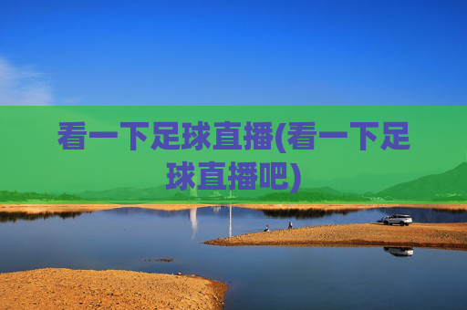 看一下足球直播(看一下足球直播吧)