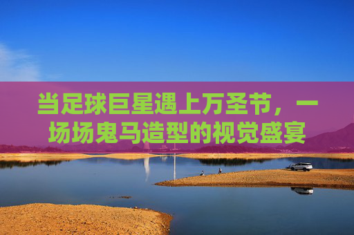 当足球巨星遇上万圣节,一场场鬼马造型的视觉盛宴