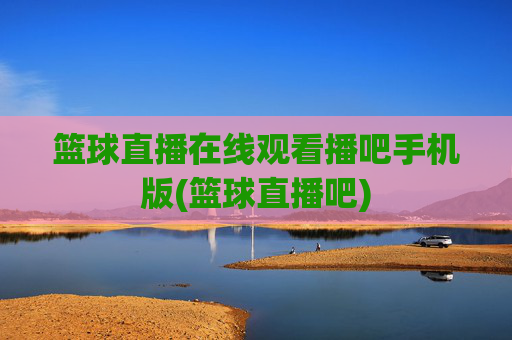 篮球直播在线观看播吧手机版(篮球直播吧)
