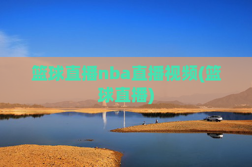 篮球直播nba直播视频(篮球直播)