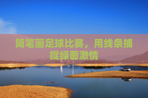 简笔画足球比赛,用线条捕捉绿茵激情