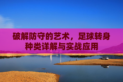 破解防守的艺术,足球转身种类详解与实战应用