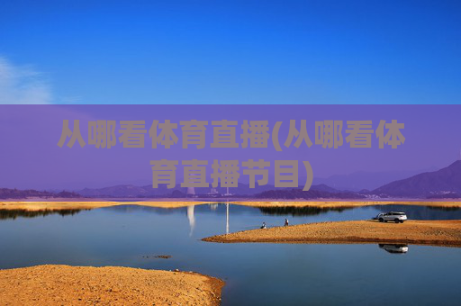 从哪看体育直播(从哪看体育直播节目)