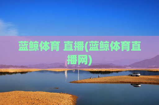 蓝鲸体育 直播(蓝鲸体育直播网)