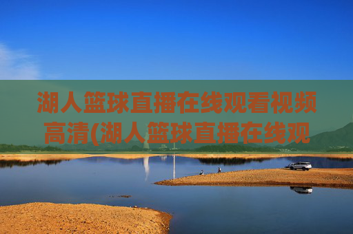湖人篮球直播在线观看视频高清(湖人篮球直播在线观看视频高清下载)