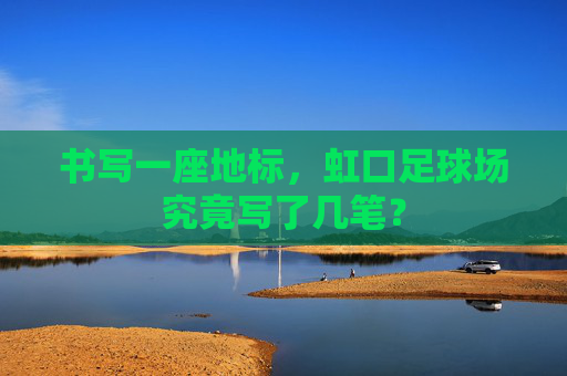 书写一座地标,虹口足球场究竟写了几笔?