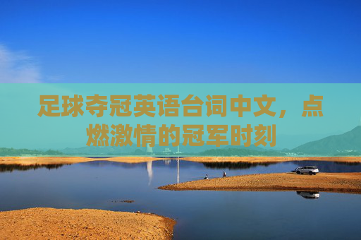 足球夺冠英语台词中文,点燃激情的冠军时刻