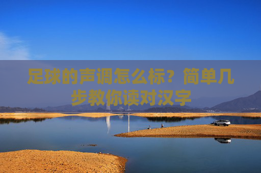 足球的声调怎么标?简单几步教你读对汉字
