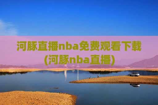 河豚直播nba免费观看下载(河豚nba直播)