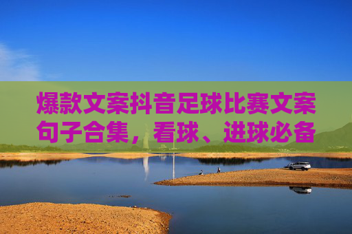 爆款文案抖音足球比赛文案句子合集,看球、进球必备!