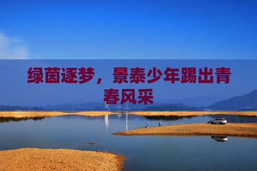 绿茵逐梦，景泰少年踢出青春风采