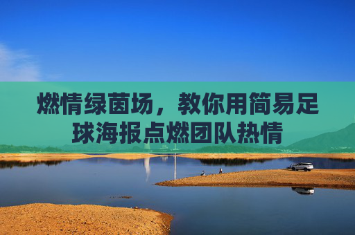 燃情绿茵场,教你用简易足球海报点燃团队热情