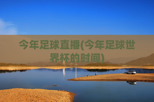 今年足球直播(今年足球世界杯的时间)