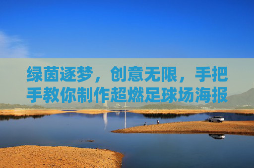 绿茵逐梦,创意无限,手把手教你制作超燃足球场海报